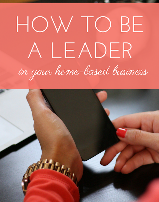 How to Be a Leader in Your Home-Based Business